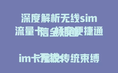 深度解析无线sim流量卡，畅享便捷通信全知道

无线sim卡摆脱传统束缚，流量套餐多样，信号稳定。出差旅行超方便，选卡要点要记牢。了解优势选对卡，轻松开启无线通信便捷之旅