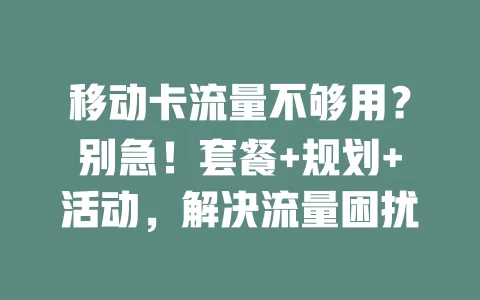 移动卡流量不够用？别急！套餐+规划+活动，解决流量困扰