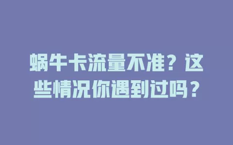 蜗牛卡流量不准？这些情况你遇到过吗？