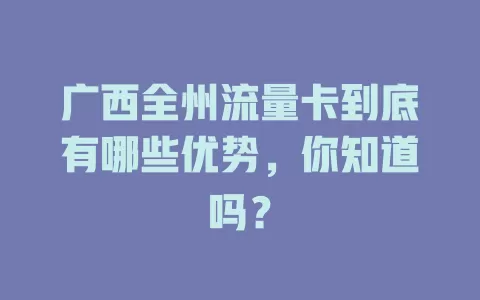 广西全州流量卡到底有哪些优势，你知道吗？