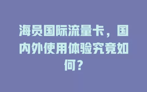 海员国际流量卡，国内外使用体验究竟如何？