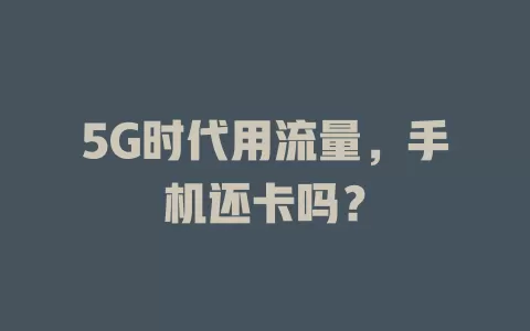 5G时代用流量，手机还卡吗？