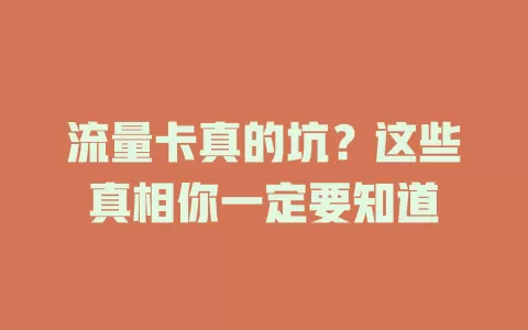 流量卡真的坑？这些真相你一定要知道