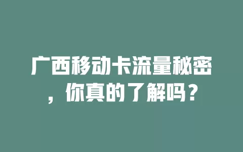 广西移动卡流量秘密，你真的了解吗？