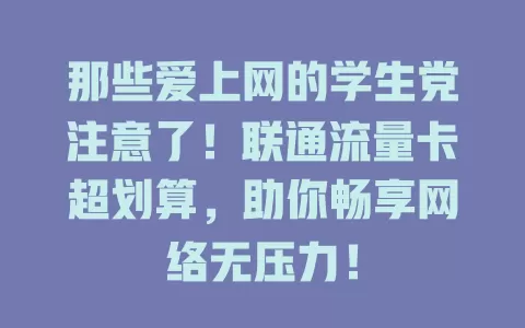 那些爱上网的学生党注意了！联通流量卡超划算，助你畅享网络无压力！