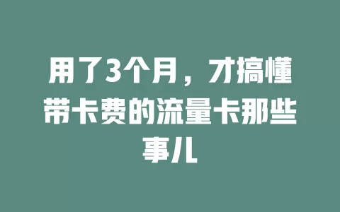 用了3个月，才搞懂带卡费的流量卡那些事儿