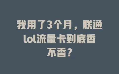 我用了3个月，联通lol流量卡到底香不香？