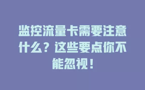 监控流量卡需要注意什么？这些要点你不能忽视！