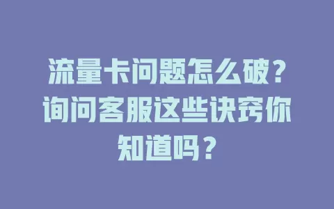 流量卡问题怎么破？询问客服这些诀窍你知道吗？