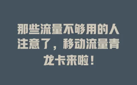 那些流量不够用的人注意了，移动流量青龙卡来啦！