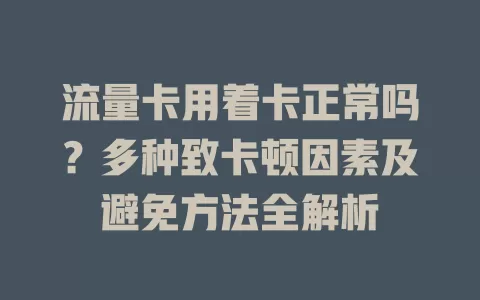 流量卡用着卡正常吗？多种致卡顿因素及避免方法全解析