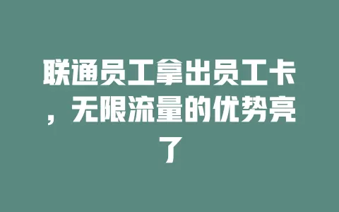 联通员工拿出员工卡，无限流量的优势亮了
