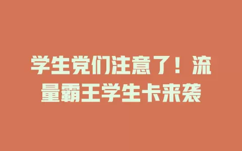 学生党们注意了！流量霸王学生卡来袭