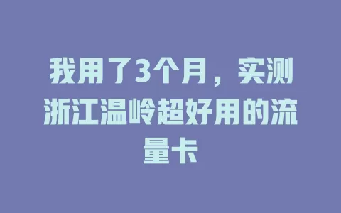 我用了3个月，实测浙江温岭超好用的流量卡
