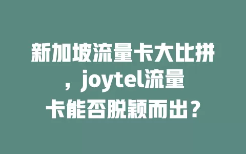 新加坡流量卡大比拼，joytel流量卡能否脱颖而出？