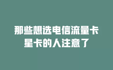 那些想选电信流量卡星卡的人注意了