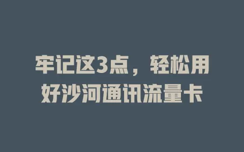 牢记这3点，轻松用好沙河通讯流量卡