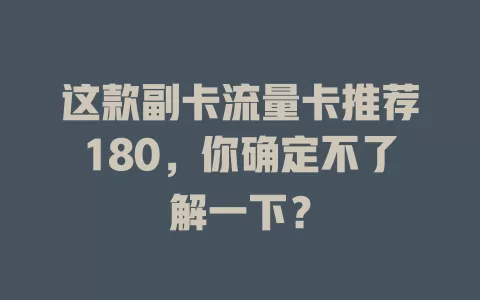 这款副卡流量卡推荐180，你确定不了解一下？