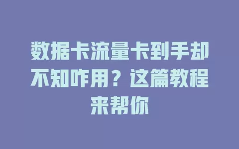 数据卡流量卡到手却不知咋用？这篇教程来帮你