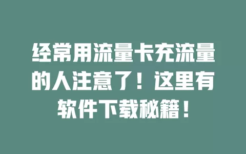 经常用流量卡充流量的人注意了！这里有软件下载秘籍！