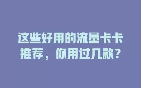 这些好用的流量卡卡推荐，你用过几款？