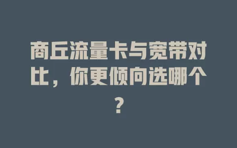 商丘流量卡与宽带对比，你更倾向选哪个？