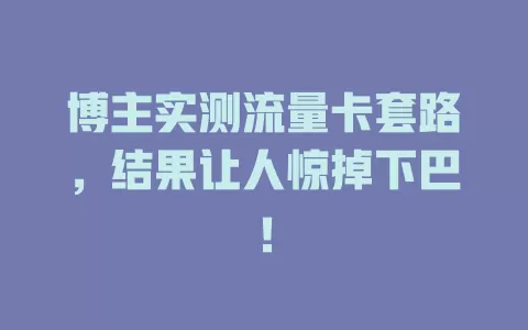 博主实测流量卡套路，结果让人惊掉下巴！