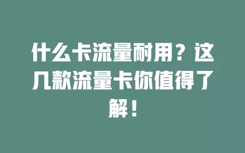 什么卡流量耐用？这几款流量卡你值得了解！