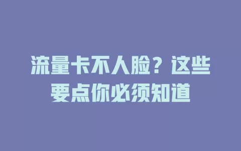 流量卡不人脸？这些要点你必须知道