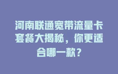 河南联通宽带流量卡套餐大揭秘，你更适合哪一款？