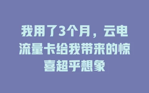 我用了3个月，云电流量卡给我带来的惊喜超乎想象