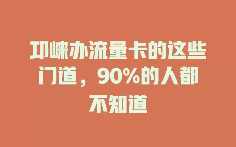 邛崃办流量卡的这些门道，90%的人都不知道