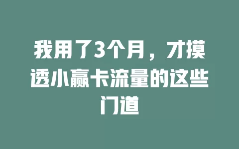 我用了3个月，才摸透小赢卡流量的这些门道