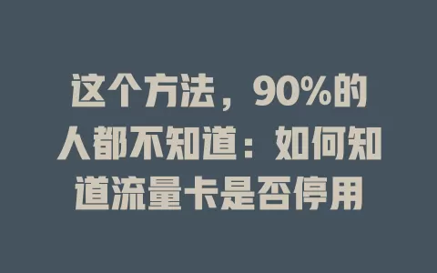 这个方法，90%的人都不知道：如何知道流量卡是否停用