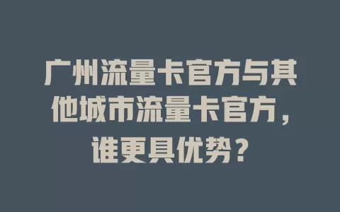 广州流量卡官方与其他城市流量卡官方，谁更具优势？