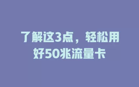 了解这3点，轻松用好50兆流量卡