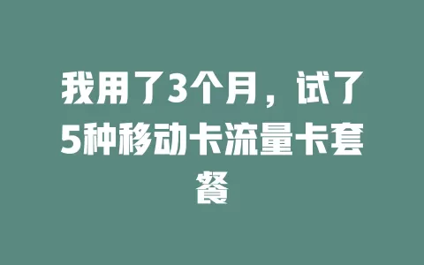 我用了3个月，试了5种移动卡流量卡套餐
