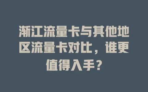 渐江流量卡与其他地区流量卡对比，谁更值得入手？