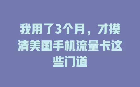 我用了3个月，才摸清美国手机流量卡这些门道