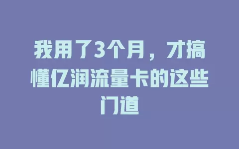我用了3个月，才搞懂亿润流量卡的这些门道