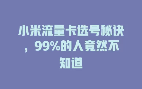 小米流量卡选号秘诀，99%的人竟然不知道