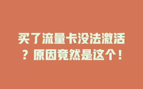 买了流量卡没法激活？原因竟然是这个！
