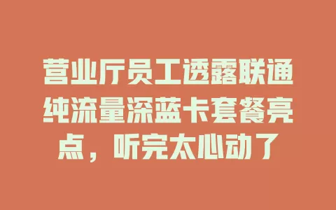 营业厅员工透露联通纯流量深蓝卡套餐亮点，听完太心动了