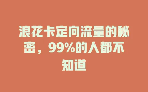 浪花卡定向流量的秘密，99%的人都不知道