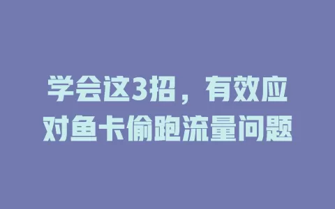学会这3招，有效应对鱼卡偷跑流量问题