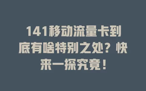 141移动流量卡到底有啥特别之处？快来一探究竟！