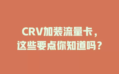 CRV加装流量卡，这些要点你知道吗？