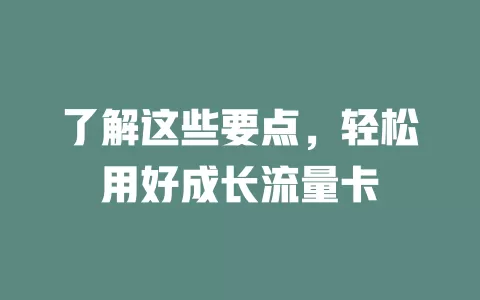 了解这些要点，轻松用好成长流量卡