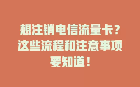 想注销电信流量卡？这些流程和注意事项要知道！