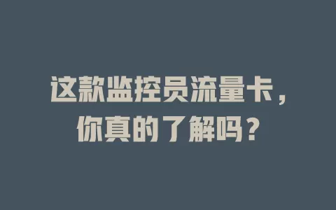 这款监控员流量卡，你真的了解吗？